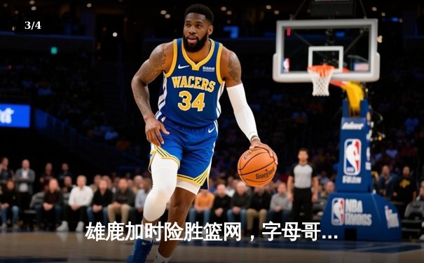 雄鹿加时险胜篮网，字母哥狂砍44+14率队捍卫主场 - 3