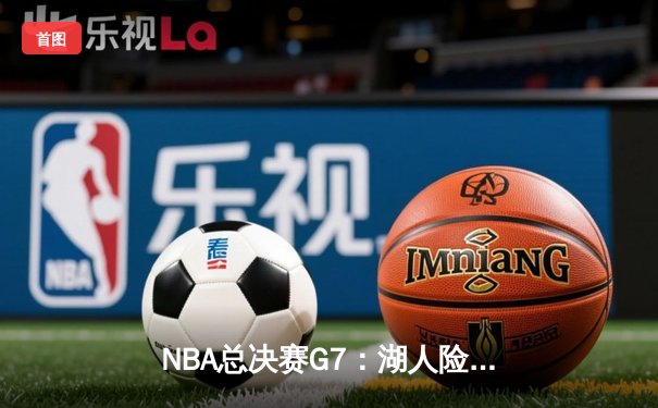 NBA总决赛G7：湖人险胜凯尔特人，詹姆斯加冕FMVP