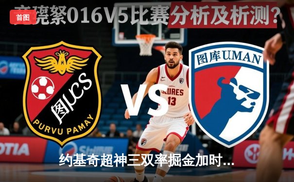 约基奇超神三双率掘金加时险胜勇士，西部榜首之争白热化