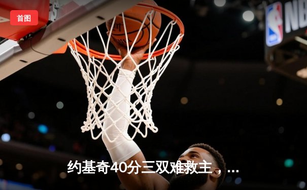 约基奇40分三双难救主，独行侠加时险胜掘金迎关键卡位战