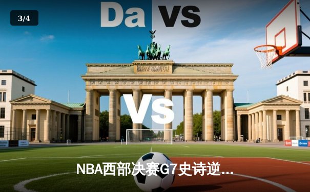 NBA西部决赛G7史诗逆转：独行侠末节狂轰30-8终结森林狼黑马之旅 - 3