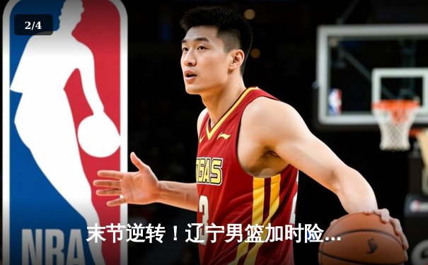 末节逆转！辽宁男篮加时险胜广东，赵继伟33+8+6主宰天王山 - 2