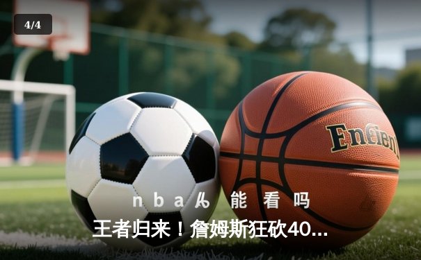 王者归来！詹姆斯狂砍40+三双率湖人上演20分惊天逆转 - 4