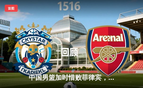 中国男篮加时惜败菲律宾，世界杯出线希望渺茫