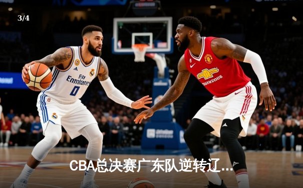 CBA总决赛广东队逆转辽宁夺总冠军，赵睿荣膺FMVP - 3