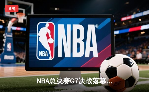 NBA总决赛G7决战落幕：丹佛掘金险胜迈阿密热火首夺总冠军