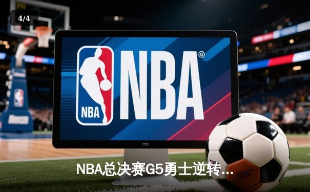 NBA总决赛G5勇士逆转凯尔特人夺赛点 库里三分雨浇灭绿军反扑 - 4