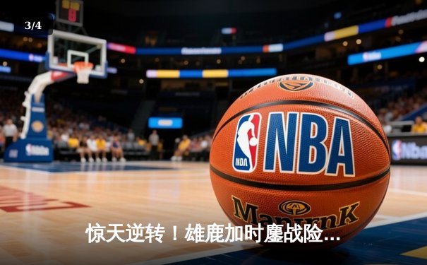 惊天逆转！雄鹿加时鏖战险胜篮网，字母哥44分献赛季最强一战 - 3