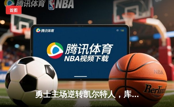 勇士主场逆转凯尔特人，库里狂砍43分率队锁定季后赛席位