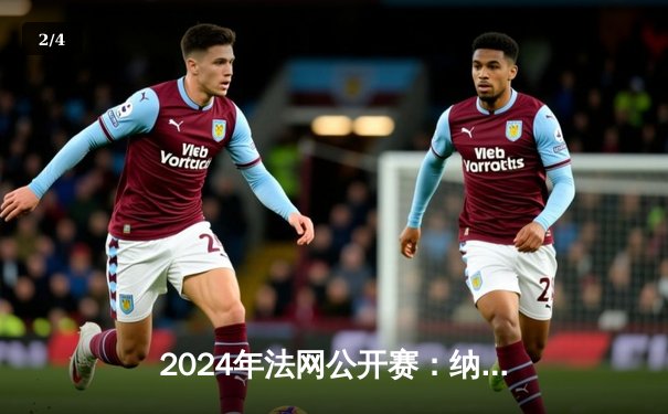 2024年法网公开赛：纳达尔憾负兹维列夫止步首轮，传奇征程或迎转折点 - 2