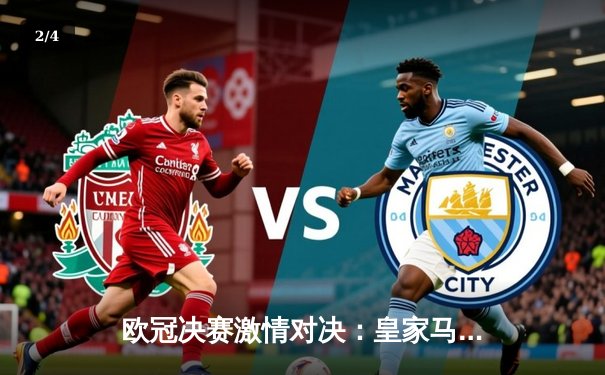 欧冠决赛激情对决：皇家马德里2-1力克利物浦，本泽马制胜球锁定第15冠 - 2