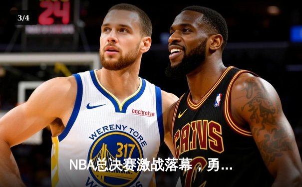 NBA总决赛激战落幕，勇士惊天逆转再夺总冠军 - 3