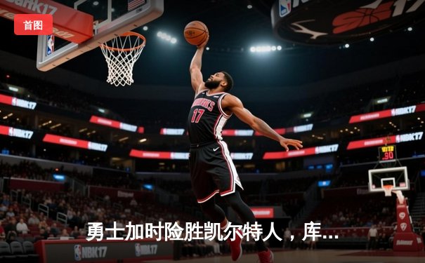 勇士加时险胜凯尔特人，库里狂砍43分率队上演惊天逆转
