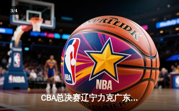 CBA总决赛辽宁力克广东夺赛点，赵继伟33+8+5统治加时赛 - 3