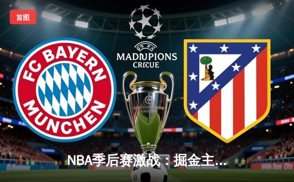 NBA季后赛激战：掘金主场力克森林狼，约基奇40分三双上演逆转好戏