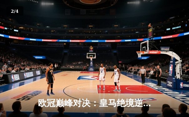 欧冠巅峰对决：皇马绝境逆转曼城，点球大战惊险晋级四强 - 2