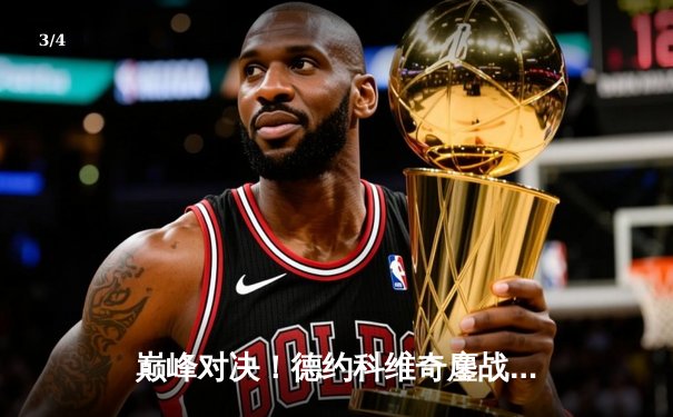 巅峰对决！德约科维奇鏖战五盘险胜阿尔卡拉斯，第24座大满贯近在咫尺 - 3