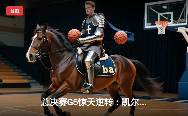 总决赛G5惊天逆转：凯尔特人绝境翻盘 塔图姆41分创历史