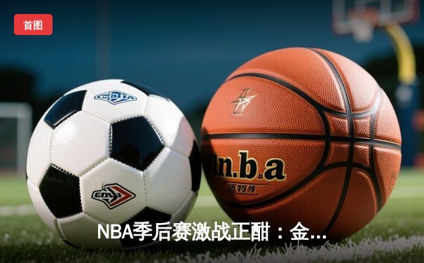 NBA季后赛激战正酣：金州勇士加时险胜孟菲斯灰熊，库里独得40分率队夺赛点