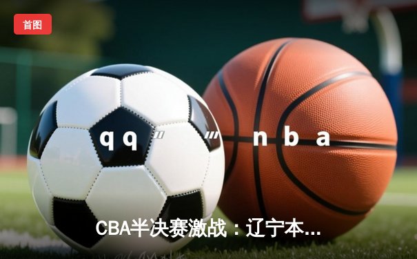 CBA半决赛激战：辽宁本钢加时险胜广东华南虎，赵继伟砍下33分率队取开门红