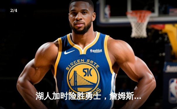 湖人加时险胜勇士，詹姆斯三双库里空砍47分，季后赛席位争夺白热化 - 2