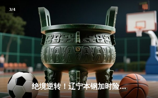 绝境逆转！辽宁本钢加时险胜广东华南虎 CBA半决赛现史诗级对决 - 3