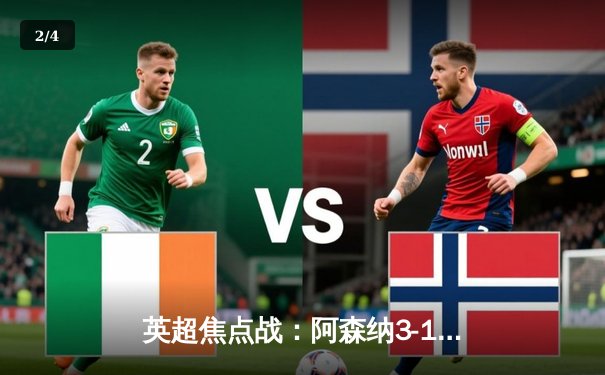 英超焦点战：阿森纳3-1逆转曼联，萨卡传射建功锁定欧冠席位 - 2