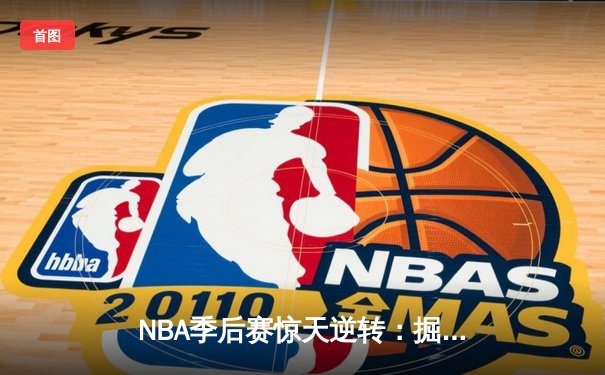 NBA季后赛惊天逆转：掘金末节20分大翻盘，约基奇40+三双主宰加时赛