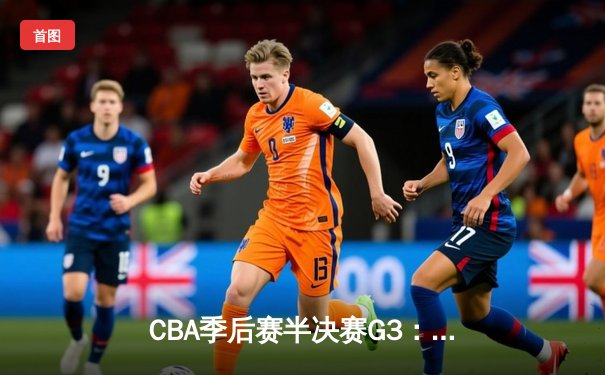 CBA季后赛半决赛G3：辽宁本钢加时险胜广东宏远，赵继伟砍下31+13率队夺赛点