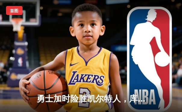 勇士加时险胜凯尔特人，库里狂砍43分率队完成20分逆转