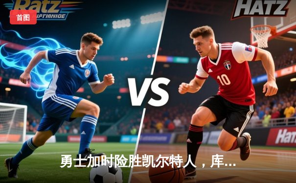 勇士加时险胜凯尔特人，库里狂砍43分率队完成20分逆转