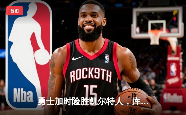 勇士加时险胜凯尔特人，库里狂砍43分率队逆转20分劣势